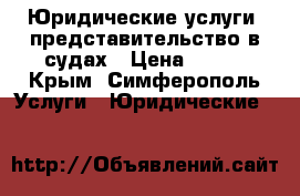 Юридические услуги, представительство в судах › Цена ­ 500 - Крым, Симферополь Услуги » Юридические   